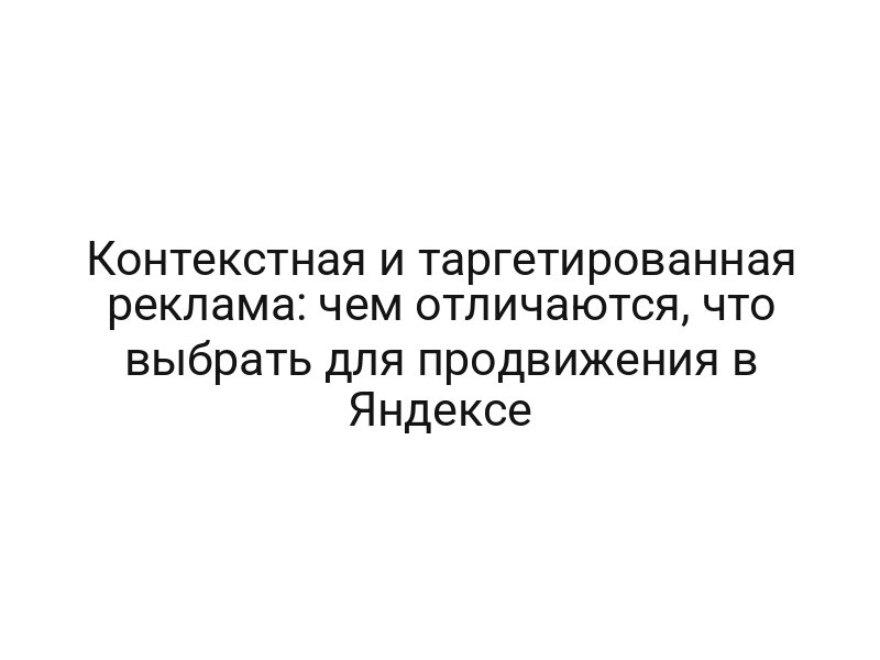 Контекстная и таргетированная реклама: чем отличаются, что выбрать для продвижения в Яндексе
