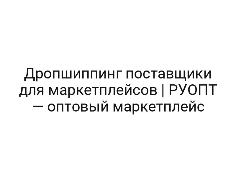 Дропшиппинг поставщики для маркетплейсов | РУОПТ — оптовый маркетплейс