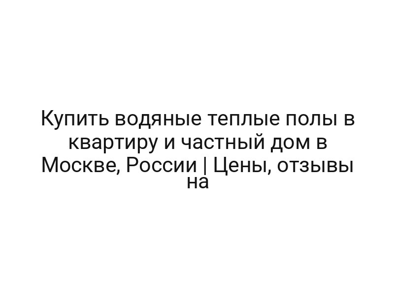 Купить водяные теплые полы в квартиру и частный дом в Москве, России | Цены, отзывы на