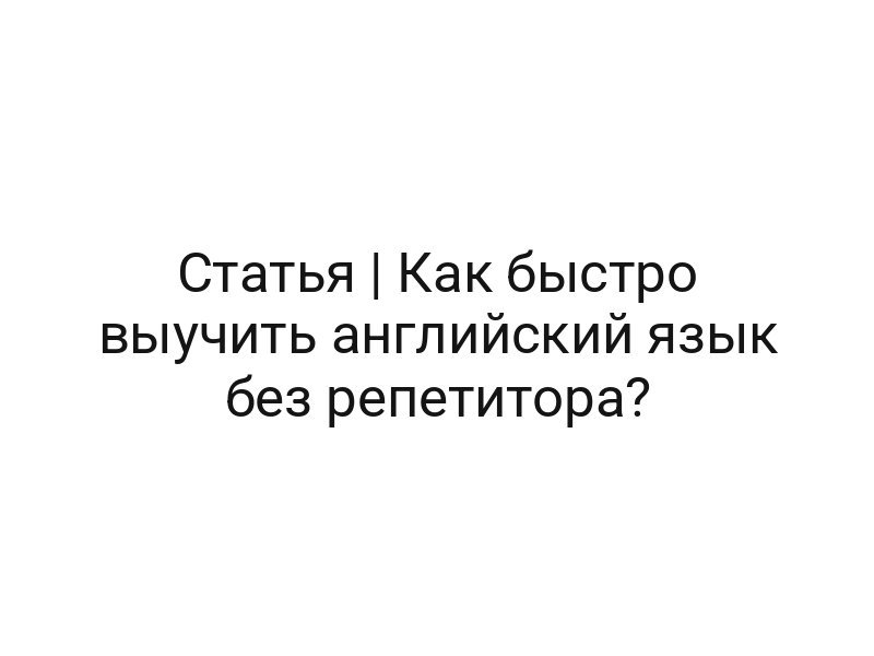 Статья | Как быстро выучить английский язык без репетитора?
