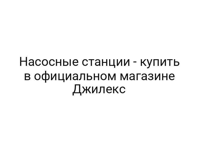 Насосные станции — купить в официальном магазине Джилекс