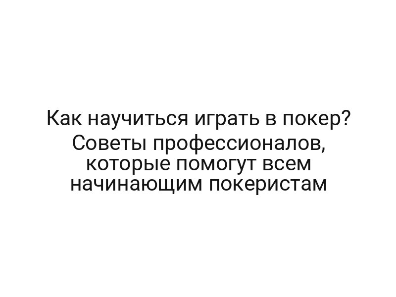 Как научиться играть в покер? Советы профессионалов, которые помогут всем начинающим покеристам