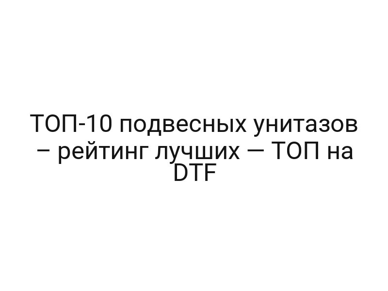 ТОП-10 подвесных унитазов – рейтинг лучших — ТОП на DTF