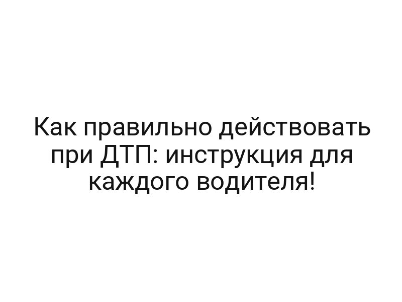 Как правильно действовать при ДТП: инструкция для каждого водителя!