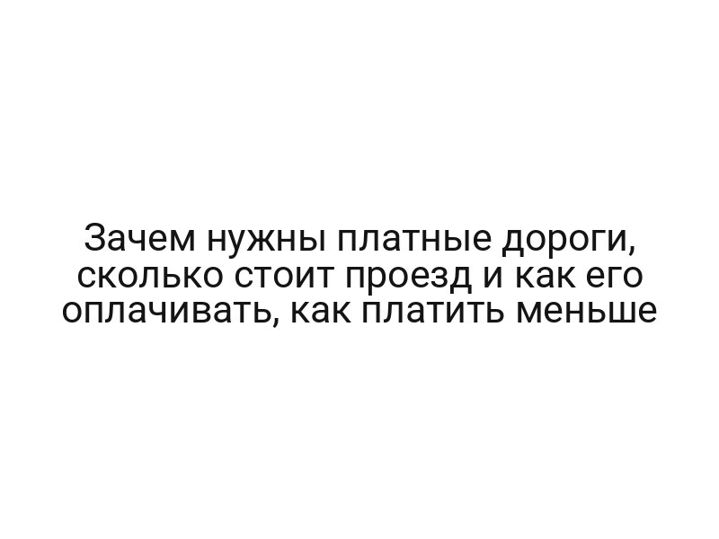 Зачем нужны платные дороги, сколько стоит проезд и как его оплачивать, как платить меньше